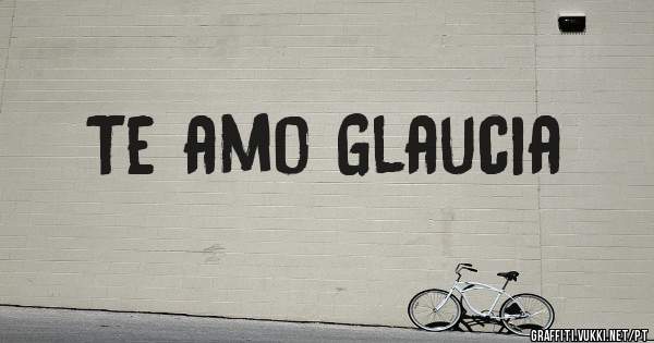 Te amo Glaucia 