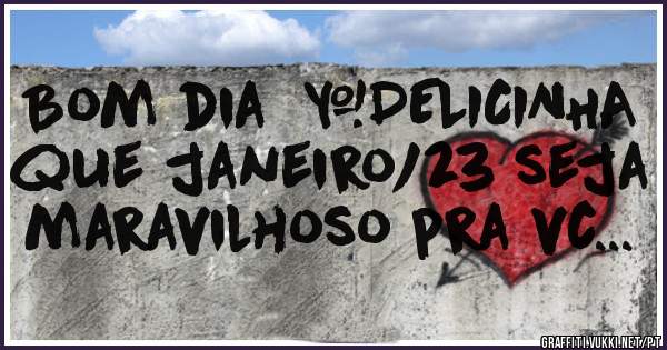 Bom dia  #DELICINHA que janeiro/23 seja maravilhoso pra vc...