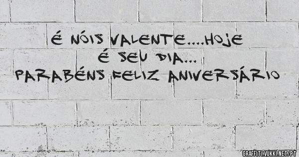 É nóis Valente....Hoje é seu dia...
Parabéns Feliz Aniversário 