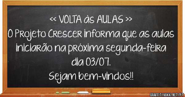 << VOLTA às AULAS >> 
O Projeto Crescer informa que as aulas iniciarão na próxima segunda-feira dia 03/07. 
Sejam bem-vindos!!