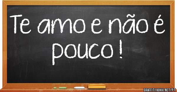 Te amo e não é pouco !