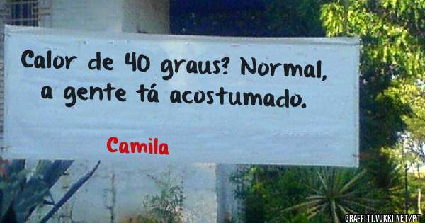 Calor de 40 graus? Normal, a gente tá acostumado.