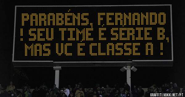 Parabéns, Fernando ! Seu time é série B, mas vc é classe A !