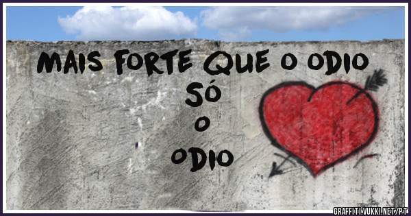 Mais forte que o odio 
                                  Só
                                     O
                                         Odio
