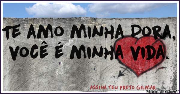 Te amo minha Dora, você é minha vida.