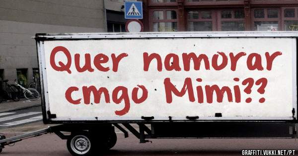 Quer namorar cmgo Mimi??