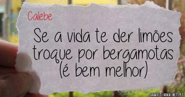 Se a vida te der limões troque por bergamotas (é bem melhor)