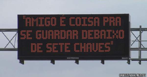 ''AMIGO É COISA PRA SE GUARDAR DEBAIXO DE SETE CHAVES''