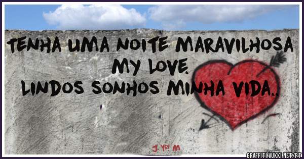 Tenha uma noite maravilhosa my Love. 
Lindos sonhos minha vida..