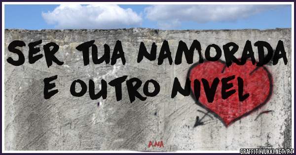Ser tua namorada e outro nivel