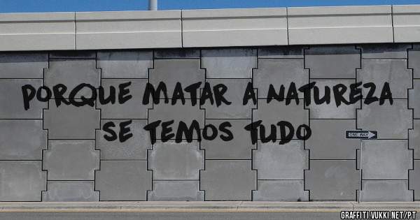porque matar a natureza se temos tudo
