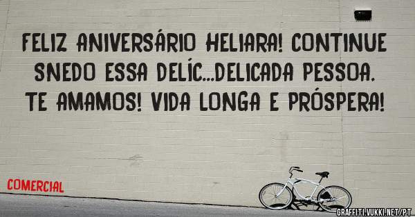 FELIZ ANIVERSÁRIO HELIARA! CONTINUE SNEDO ESSA DELÍC...DELICADA PESSOA.
TE AMAMOS! VIDA LONGA E PRÓSPERA!