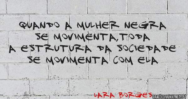 Quando a mulher negra se movimenta,toda a estrutura da sociedade se movimenta com ela