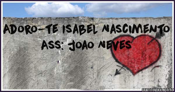 Adoro-te Isabel Nascimento
Ass: joao Neves 