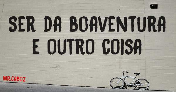 Ser da boaventura e outro coisa