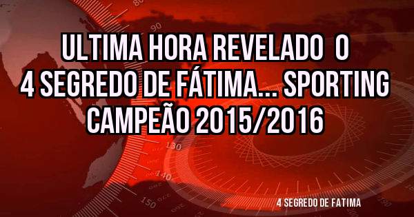Ultima hora revelado  o 4 segredo de Fátima... Sporting campeão 2015/2016
