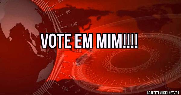 Vote em mim!!!! 