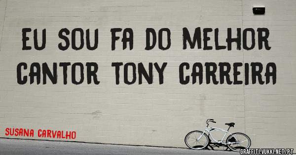 eu sou fa do melhor cantor tony carreira