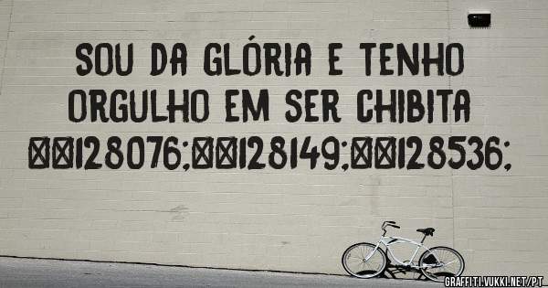 Sou da glória e tenho orgulho em ser chibita 👌💕😘
