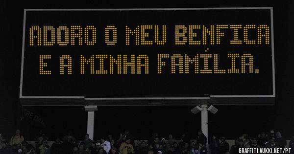 Adoro o meu Benfica e a minha família. 
