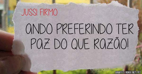 ANDO PREFERINDO TER PAZ DO QUE RAZÃO!