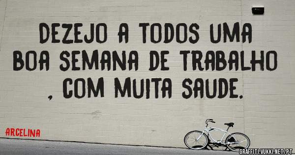Dezejo a todos uma boa semana de trabalho , com muita saude.