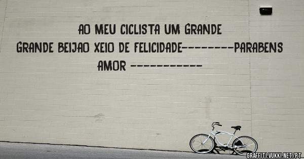 AO MEU CICLISTA UM GRANDE GRANDE BEIJAO XEIO DE FELICIDADE--------PARABENS AMOR -----------