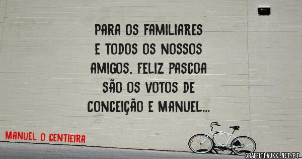 Para os familiares
e todos os nossos
amigos, Feliz pascoa
são os votos de 
Conceição e Manuel 
Barbosa