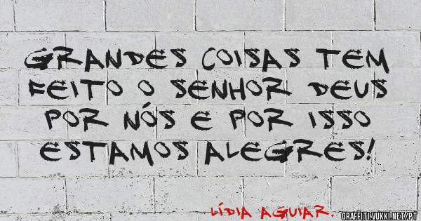 Grandes coisas tem feito o Senhor Deus por nós e por isso estamos Alegres!