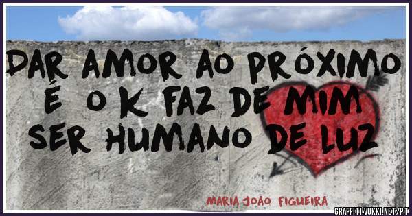 Dar amor ao próximo  é  o k faz de mim ser humano de luz