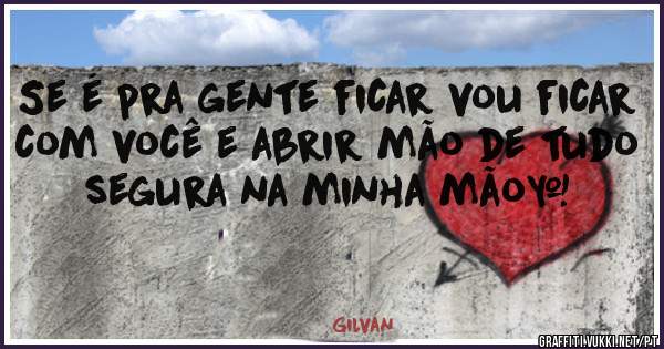 Se é pra gente ficar vou ficar com você e abrir mão de tudo segura na minha mão❤