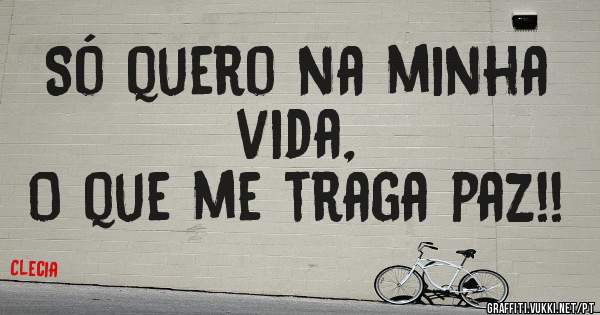 Só quero na minha vida,
O que me traga paz!! 