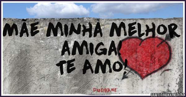 Mãe minha melhor                               amiga! 
                 Te Amo!