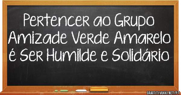 Pertencer ao Grupo Amizade Verde Amarelo é Ser Humilde e Solidário 
