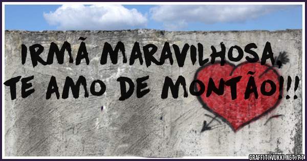 Irmã maravilhosa, te amo de montão!!!