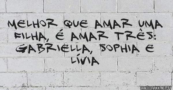 Melhor que amar uma filha, é amar três: Gabriella, Sophia e Lívia