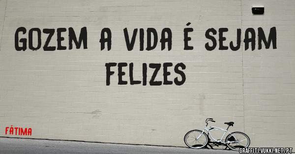 Gozem a vida é sejam felizes