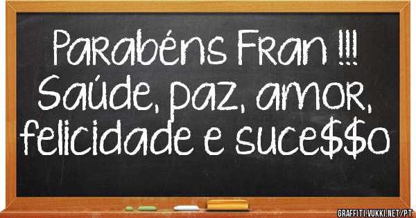 Parabéns Fran !!! Saúde, paz, amor, felicidade e suce$$o