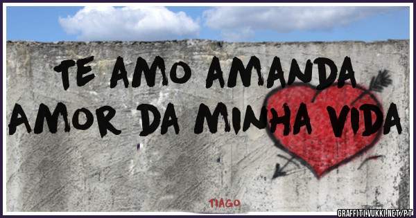 Te amo amanda 
Amor da minha vida 