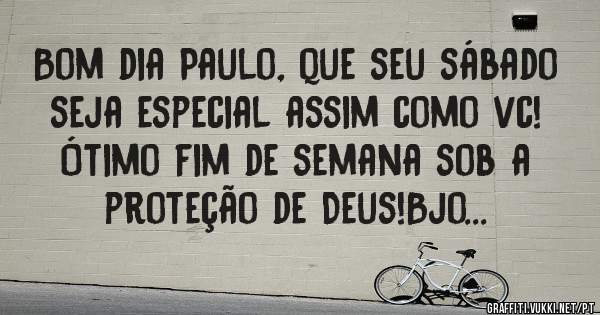 Bom dia Paulo, que seu sábado seja especial assim como vc! Ótimo fim de semana sob a proteção de Deus!Bjo...
