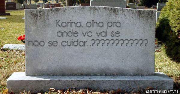 Karina, olha pra onde vc vai se não se cuidar...????????????