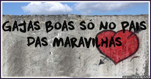 Gajas boas só no Pais Das Maravilhas