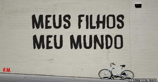 MEUS FILHOS
MEU MUNDO