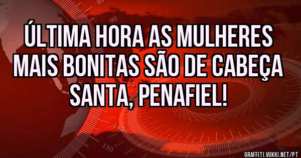 Última hora as mulheres mais bonitas são de cabeça santa, Penafiel!