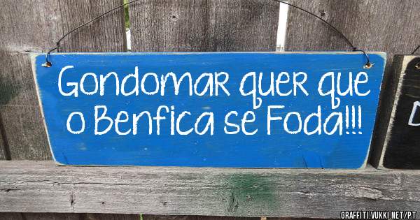 Gondomar quer que o Benfica se Foda!!! 