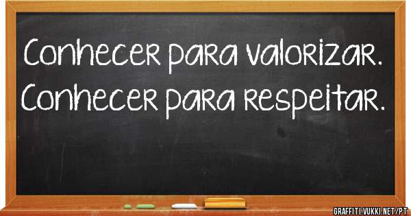 Conhecer para valorizar. Conhecer para respeitar.