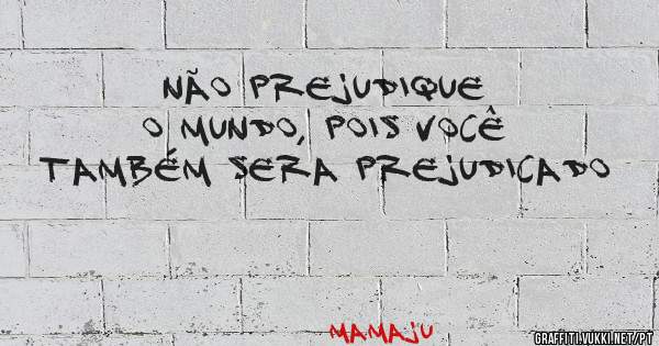 não prejudique o mundo, pois você também sera prejudicado