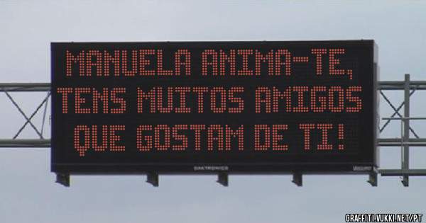 Manuela anima-te, tens muitos amigos que gostam de ti! 