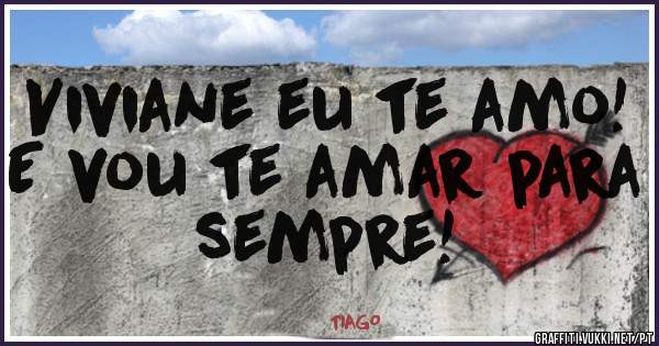 Viviane eu te amo! E vou te amar para sempre!