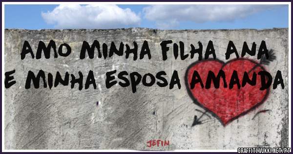 Amo minha filha Ana e minha esposa Amanda